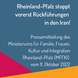 Weißer Text auf blauem Grund: RLP stoppt vorerst Rückführungen in den Iran! Pressemitteilung des MFFKI vom 11. Oktober 2022
