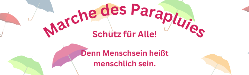 Marche des Parapluies Schutz für Alle! Denn Menschsein heißt menschlich sein 20. Juni Weltflüchtlingstag