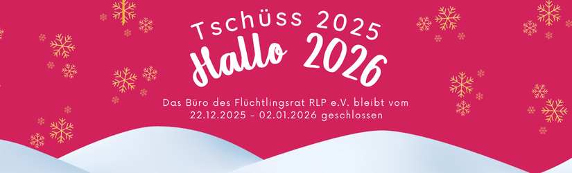 Bild mit Aufschrift: Tschüss 2025, Hallo 2026. Das Büro des Flüchtlingsrat RLP e.V. bleibt vom 22.12.2025 - 02.01.2026 geschlossen.